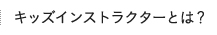 キッズインストラクターとは？